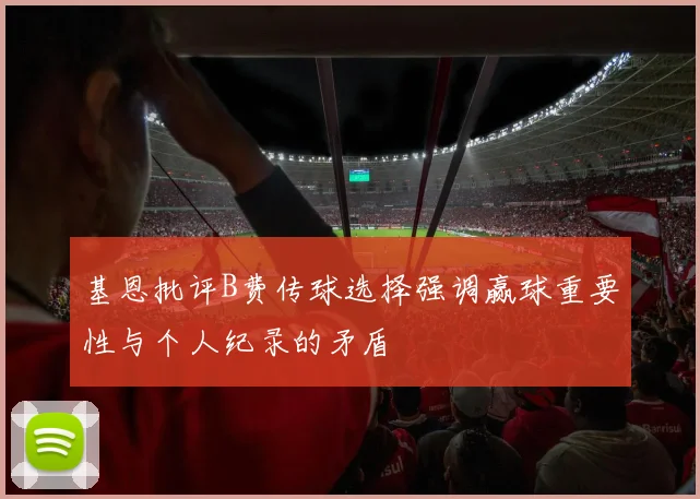 基恩批评B费传球选择强调赢球重要性与个人纪录的矛盾