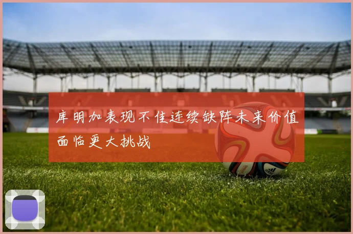 库明加表现不佳连续缺阵未来价值面临更大挑战
