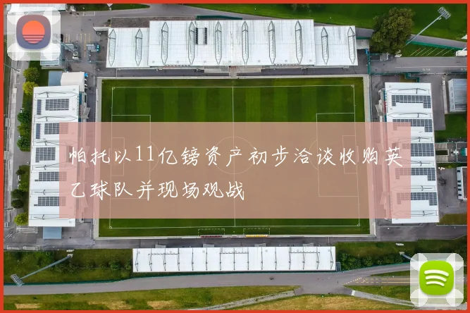 帕托以11亿镑资产初步洽谈收购英乙球队并现场观战
