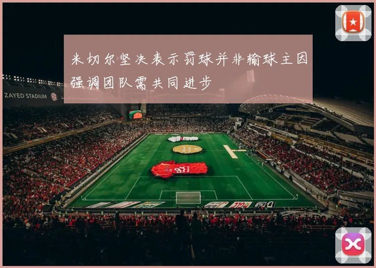米切尔坚决表示罚球并非输球主因强调团队需共同进步